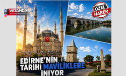 EDİRNE'NİN TARİHİ MAVİLİKLERE İNİYOR