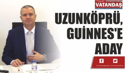 UZUNKÖPRÜ, GUİNNES'E ADAY