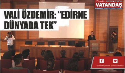 VALİ ÖZDEMİR: “EDİRNE DÜNYADA TEK”