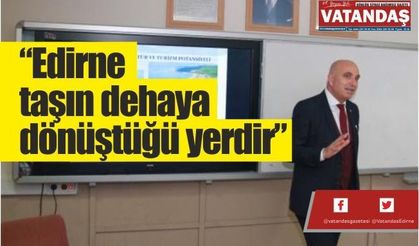 “Edirne taşın dehaya  dönüştüğü yerdir”