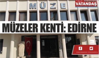 MÜZELER KENTİ: EDİRNE