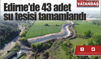 Edirne'de 43 adet  su tesisi tamamlandı