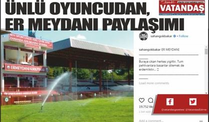 ÜNLÜ OYUNCUDAN,  ER MEYDANI PAYLAŞIMI