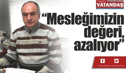 “Mesleğimizin  değeri, azalıyor”