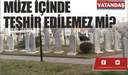 MÜZE İÇİNDE TEŞHİR  EDİLEMEZ Mİ?
