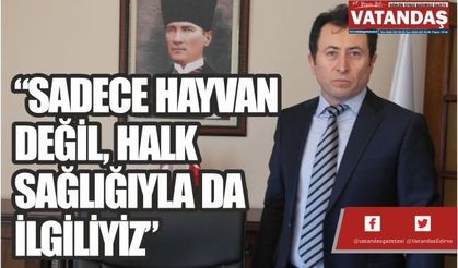 “SADECE HAYVAN DEĞİL, HALK SAĞLIĞIYLA DA İLGİLİYİZ”