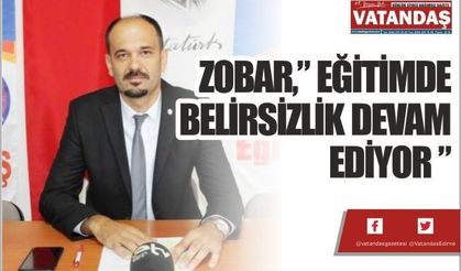 ZOBAR,” EĞİTİMDE BELİRSİZLİK DEVAM EDİYOR ”
