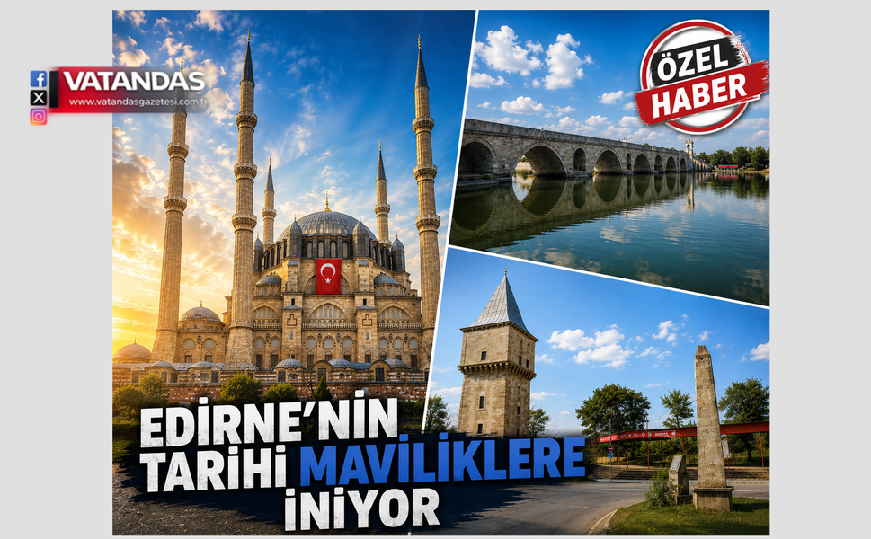 EDİRNE'NİN TARİHİ MAVİLİKLERE İNİYOR