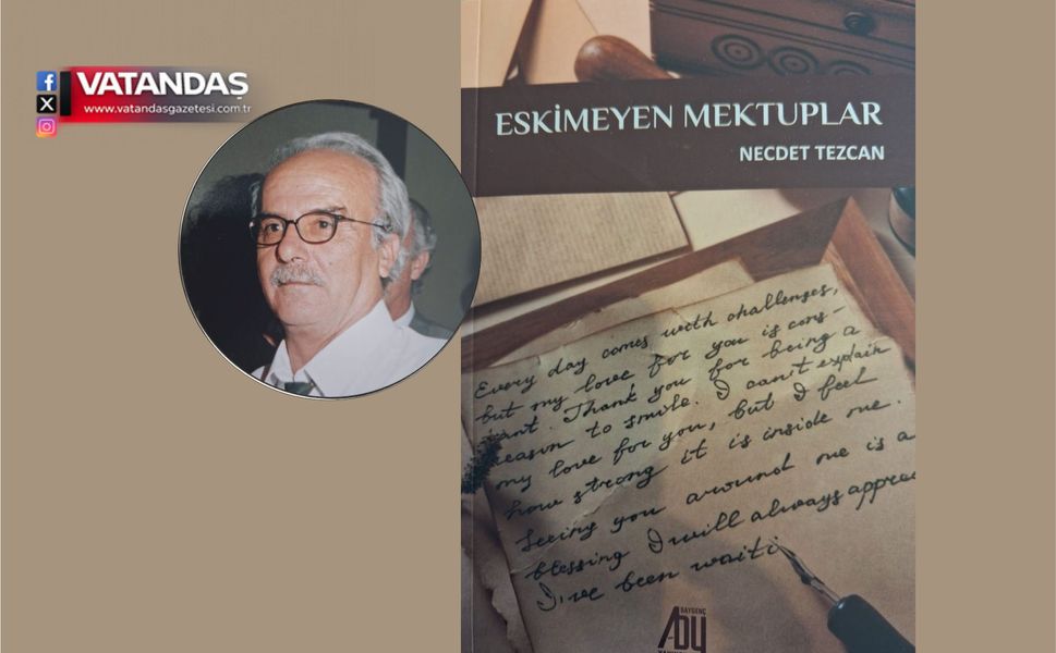 NECDET TEZCAN’DAN 17’NCİ KİTAP: “ESKİMEYEN MEKTUPLAR”